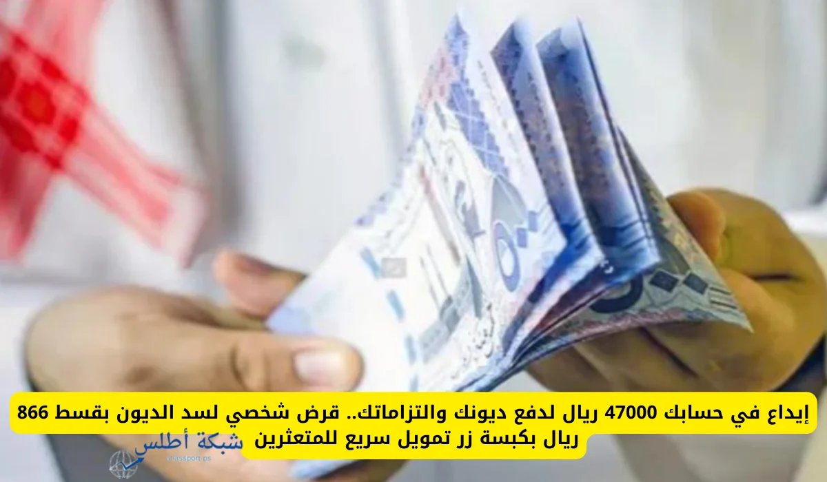 استلم 47000 ريال سعودي تمويل شخصي سريع لسداد جميع ديونك بقسط شهري ميسر 866 ريال